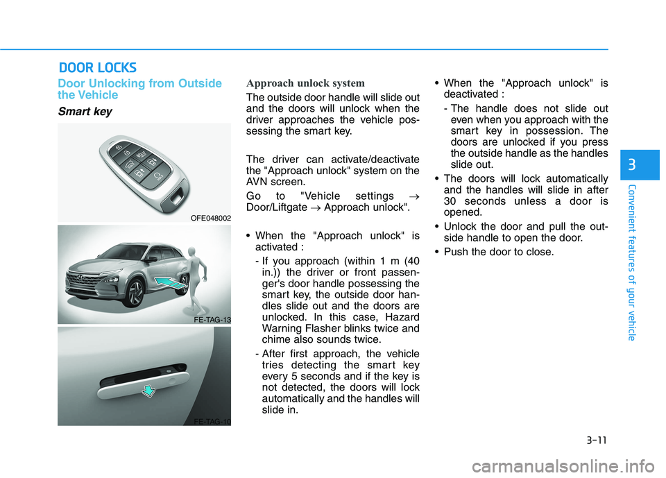HYUNDAI NEXO 2023 Owners Manual 3-11
Convenient features of your vehicle
DDOO OORR LL OO CCKK SS
3
Door Unlocking from Outside
the Vehicle
Smart key
Approach unlock system
The outside door handle will slide out
and the doors will HYUNDAI NEXO 2023 Owners Manual 3-11
Convenient features of your vehicle
DDOO OORR LL OO CCKK SS
3
Door Unlocking from Outside
the Vehicle
Smart key
Approach unlock system
The outside door handle will slide out
and the doors will