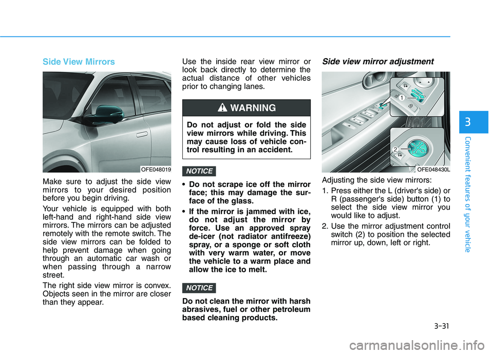 HYUNDAI NEXO 2022  Owners Manual 3-31
Convenient features of your vehicle
3
Side View  Mirrors
Make sure to adjust the side view
mirrors to your desired position
before you begin driving.
Your vehicle is equipped with both
left-hand 