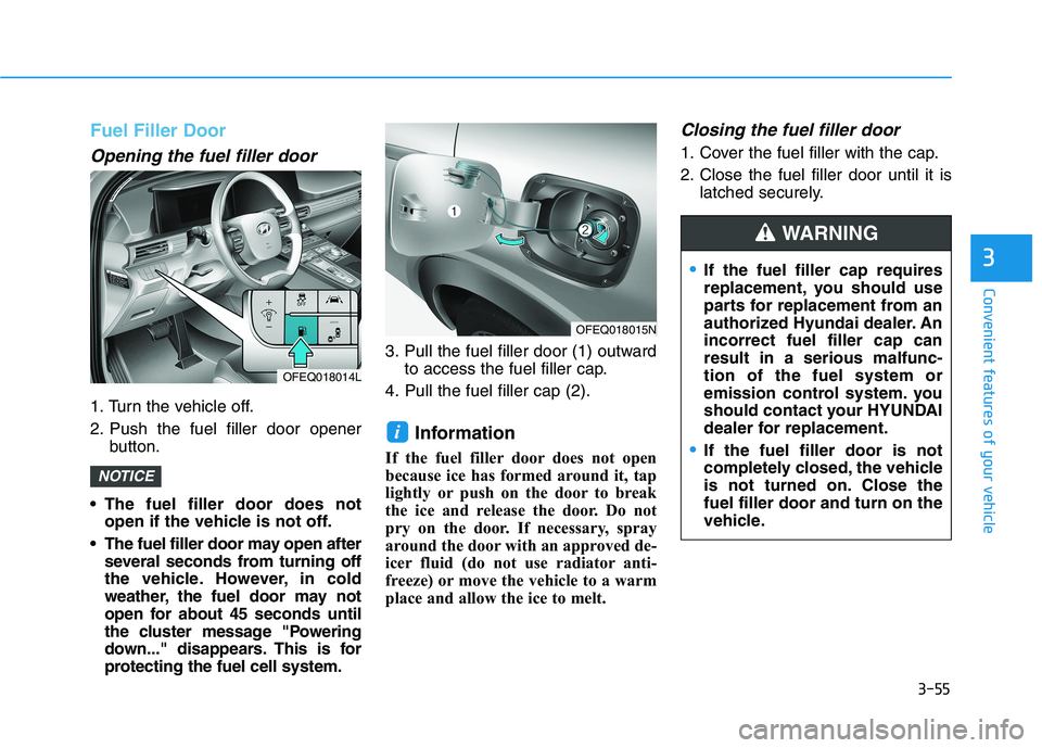 HYUNDAI NEXO 2022  Owners Manual 3-55
Convenient features of your vehicle
3
Fuel Filler Door
Opening the fuel filler door
1. Turn the vehicle off.
2. Push the fuel filler door opener
button.
 The fuel filler door does not
open if the