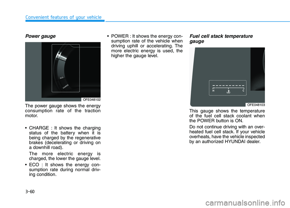 HYUNDAI NEXO 2022 Owners Manual 3-60
Convenient features of your vehicle
Power gauge
The power gauge shows the energy
consumption rate of the traction
motor.
CHARGE : It shows the charging
status of the battery when it is
being cha HYUNDAI NEXO 2022 Owners Manual 3-60
Convenient features of your vehicle
Power gauge
The power gauge shows the energy
consumption rate of the traction
motor.
CHARGE : It shows the charging
status of the battery when it is
being cha
