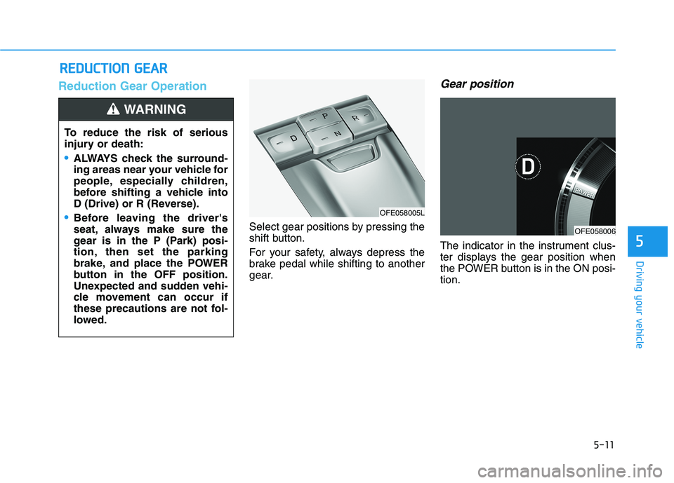 HYUNDAI NEXO 2022 Owners Manual 5-11
Driving your vehicle
Reduction Gear Operation
Select gear positions by pressing the
shift button.
For your safety, always depress the
brake pedal while shifting to another
gear.
Gear position
The HYUNDAI NEXO 2022 Owners Manual 5-11
Driving your vehicle
Reduction Gear Operation
Select gear positions by pressing the
shift button.
For your safety, always depress the
brake pedal while shifting to another
gear.
Gear position
The
