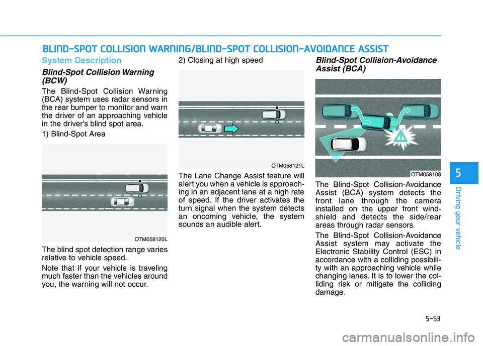 HYUNDAI NEXO 2022  Owners Manual 5-53
Driving your vehicle
5
System Description
Blind-Spot Collision Warning
(BCW)
The Blind-Spot Collision Warning
(BCA) system uses radar sensors in
the rear bumper to monitor and warn
the driver of 