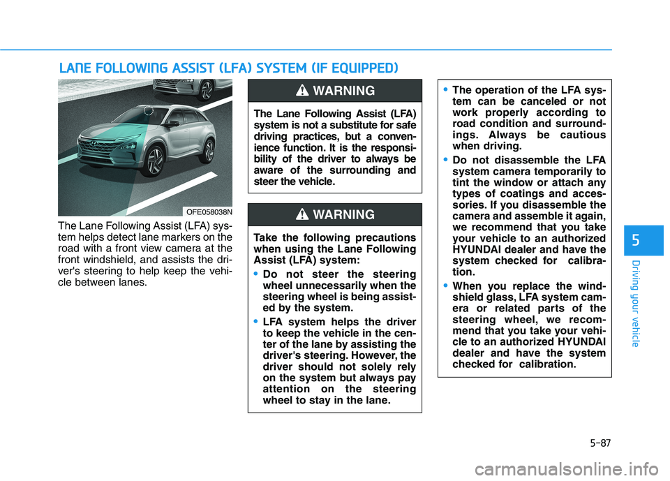 HYUNDAI NEXO 2022 Owners Manual 5-87
Driving your vehicle
The Lane Following Assist (LFA) sys-
tem helps detect lane markers on the
road with a front view camera at the
front windshield, and assists the dri-
vers steering to help k HYUNDAI NEXO 2022 Owners Manual 5-87
Driving your vehicle
The Lane Following Assist (LFA) sys-
tem helps detect lane markers on the
road with a front view camera at the
front windshield, and assists the dri-
vers steering to help k