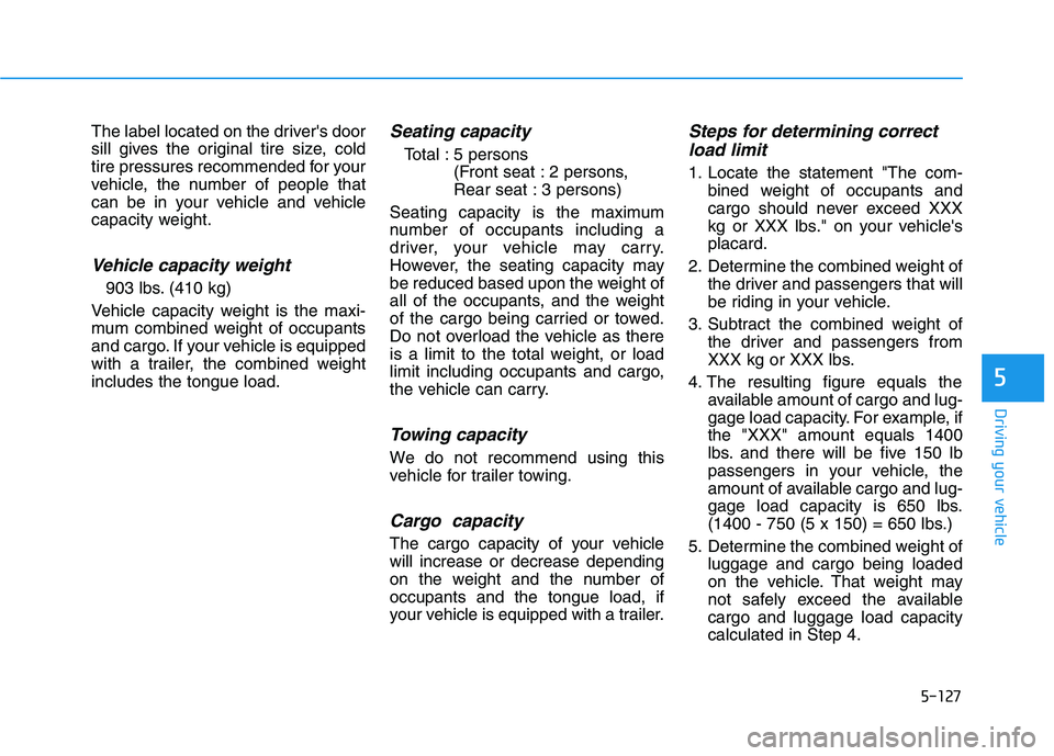 HYUNDAI NEXO 2022 Owners Manual 5-127
Driving your vehicle
5
The label located on the drivers door
sill gives the original tire size, cold
tire pressures recommended for your
vehicle, the number of people that
can be in your vehicl HYUNDAI NEXO 2022 Owners Manual 5-127
Driving your vehicle
5
The label located on the drivers door
sill gives the original tire size, cold
tire pressures recommended for your
vehicle, the number of people that
can be in your vehicl