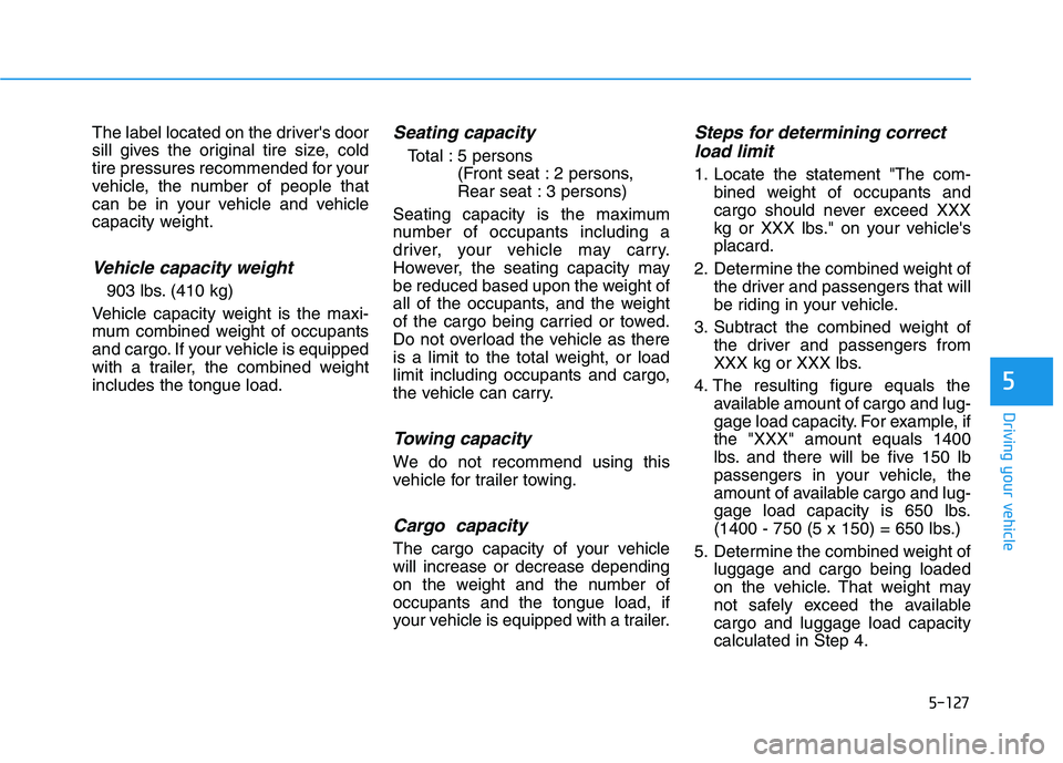HYUNDAI NEXO 2022  Owners Manual 5-127
Driving your vehicle
5
The label located on the drivers door
sill gives the original tire size, cold
tire pressures recommended for your
vehicle, the number of people that
can be in your vehicl