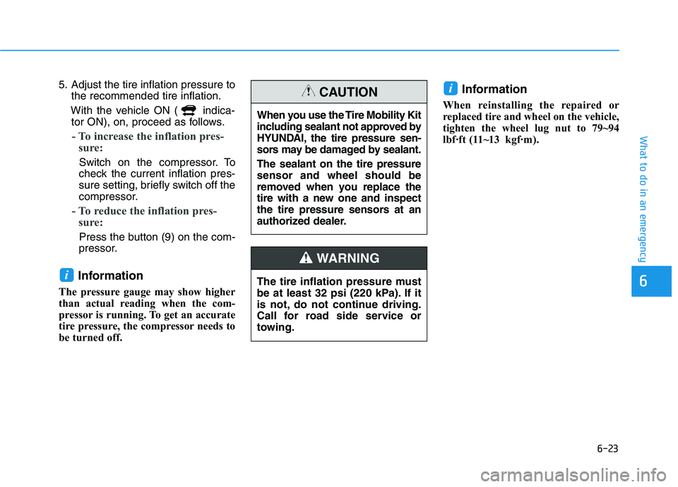 HYUNDAI NEXO 2022 Repair Manual 6-23
What to do in an emergency
6
5. Adjust the tire inflation pressure to
the recommended tire inflation.
With the vehicle ON ( indica-
tor ON), on, proceed as follows.
- To increase the inflation pr