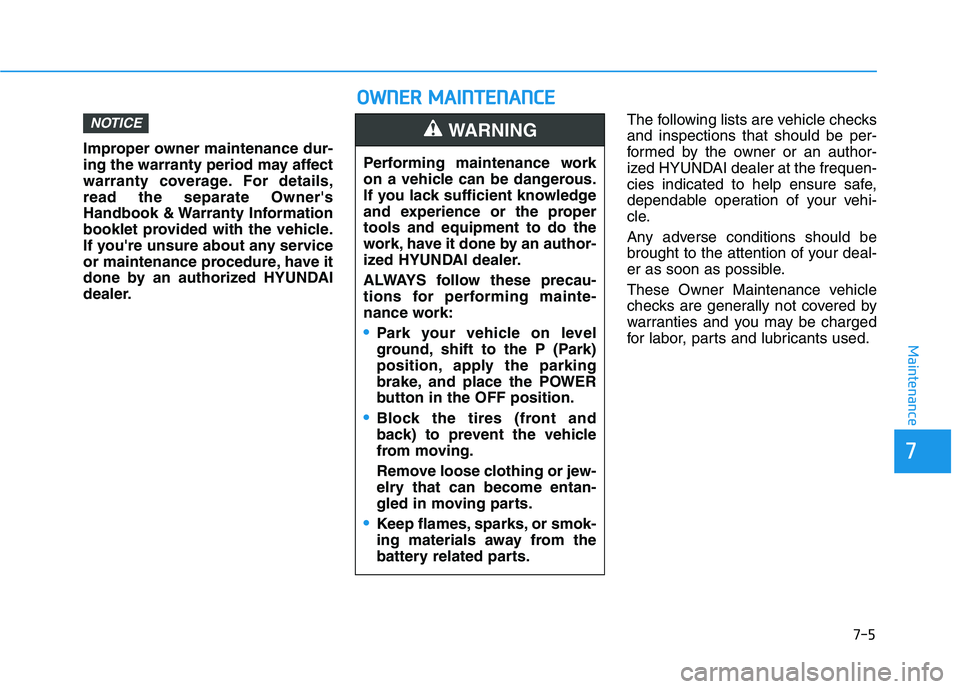 HYUNDAI NEXO 2022  Owners Manual 7-5
7
Maintenance
Improper owner maintenance dur-
ing the warranty period may affect
warranty coverage. For details,
read the separate Owners
Handbook & Warranty Information
booklet provided with the