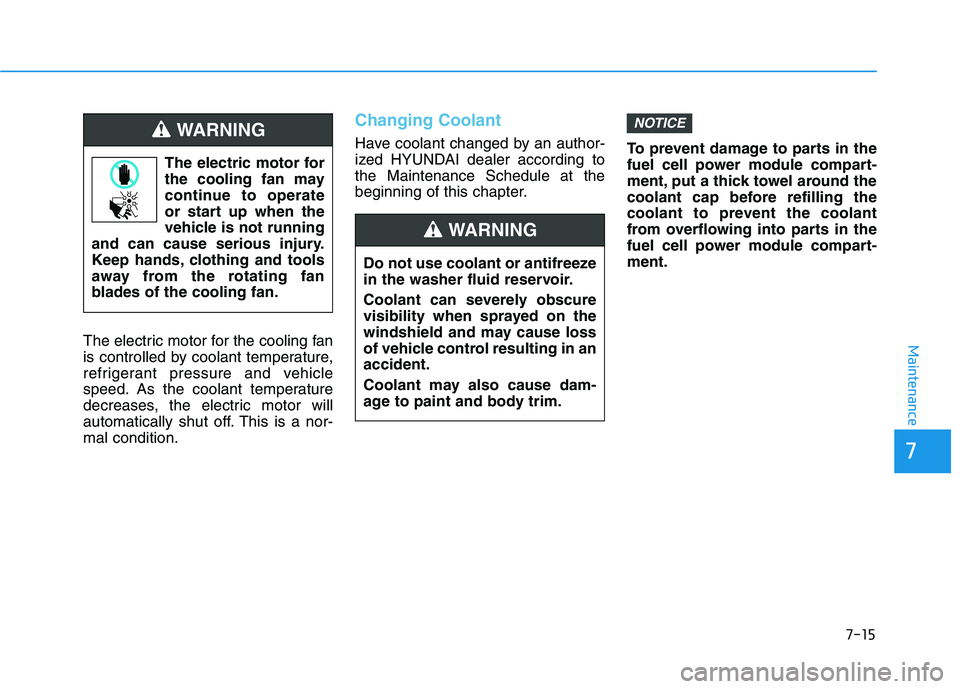 HYUNDAI NEXO 2022  Owners Manual 7-15
7
MaintenanceThe electric motor for the cooling fan
is controlled by coolant temperature,
refrigerant pressure and vehicle
speed. As the coolant temperature
decreases, the electric motor will
aut