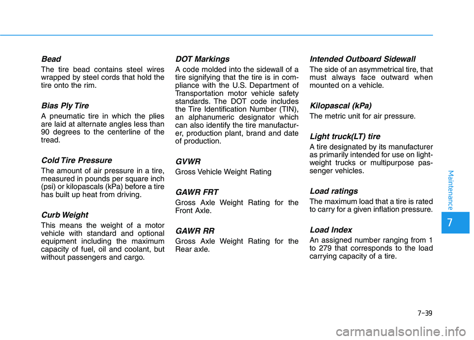 HYUNDAI NEXO 2022  Owners Manual 7-39
7
Maintenance
Bead
The tire bead contains steel wires
wrapped by steel cords that hold the
tire onto the rim.
Bias Ply Tire 
A pneumatic tire in which the plies
are laid at alternate angles less 