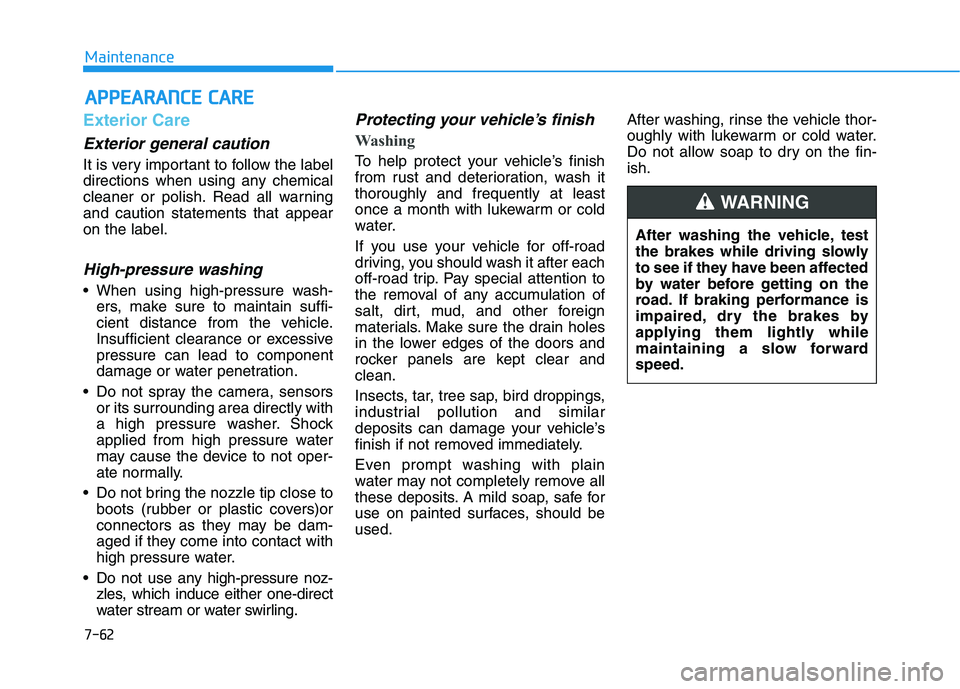HYUNDAI NEXO 2022  Owners Manual 7-62
Maintenance
A
AP
PP
PE
EA
A R
RA
A N
N C
CE
E  
 C
C A
A R
RE
E
Exterior Care
Exterior general caution 
It is very important to follow the label
directions when using any chemical
cleaner or poli
