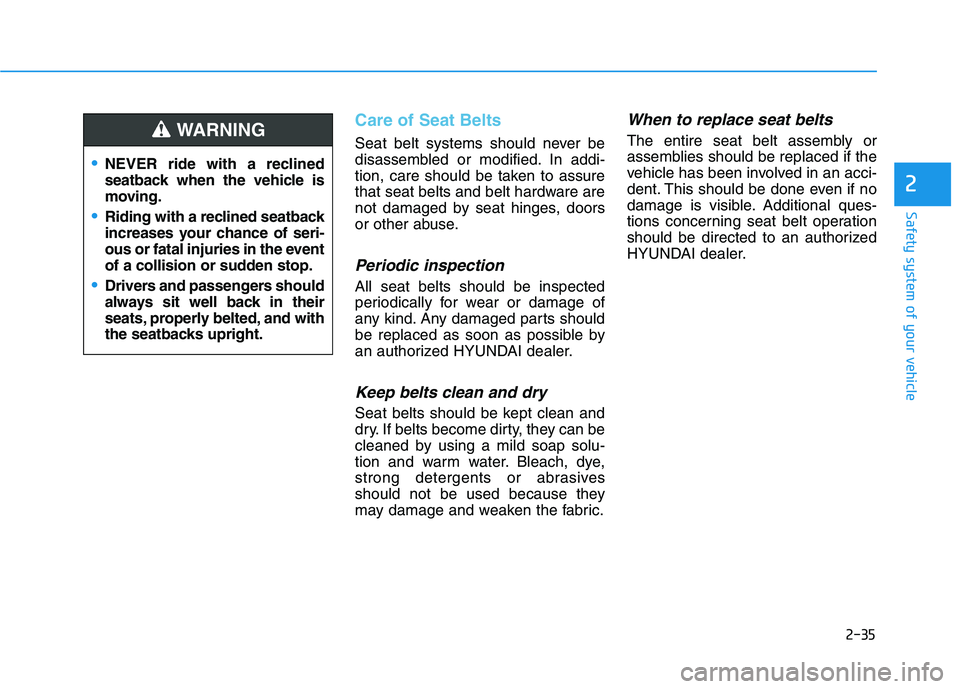 HYUNDAI NEXO 2022 Service Manual 2-35
Safety system of your vehicle
2
Care of Seat Belts 
Seat belt systems should never be
disassembled or modified. In addi-
tion, care should be taken to assure
that seat belts and belt hardware are