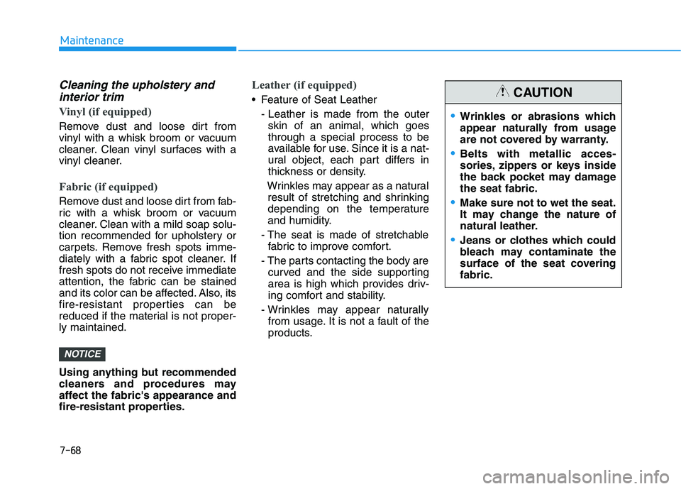 HYUNDAI NEXO 2022  Owners Manual 7-68
Maintenance
Cleaning the upholstery andinterior trim 
Vinyl (if equipped)
Remove dust and loose dirt from
vinyl with a whisk broom or vacuum
cleaner. Clean vinyl surfaces with a
vinyl cleaner.
Fa