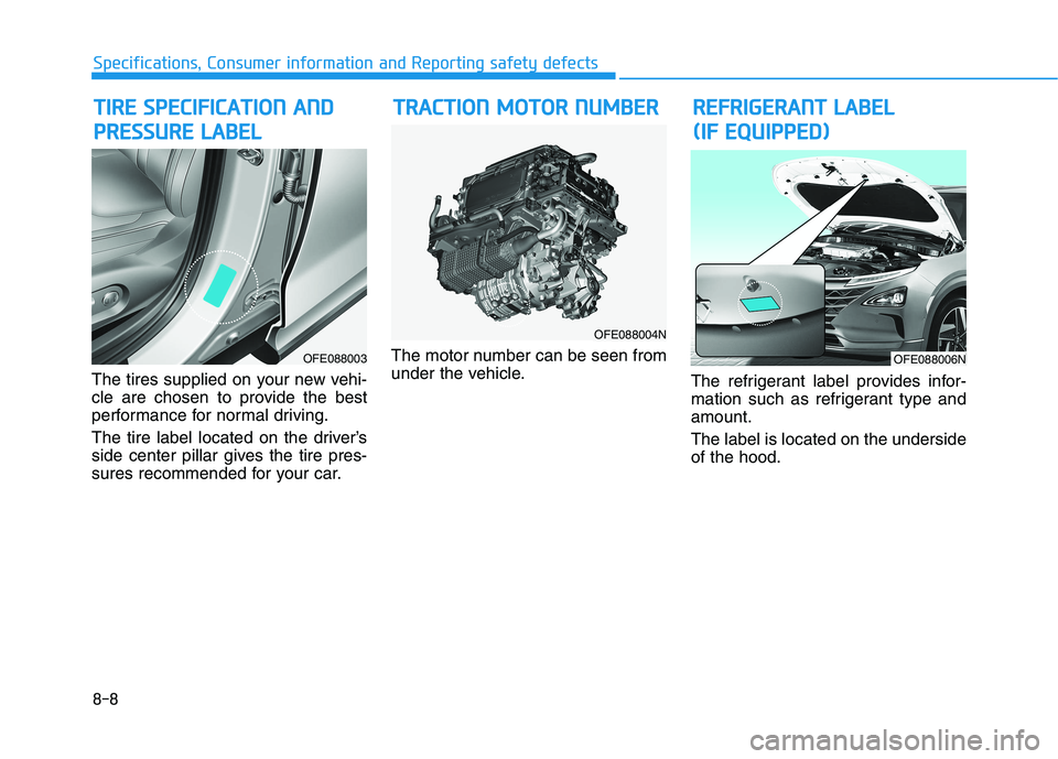 HYUNDAI NEXO 2022  Owners Manual 8-8
Specifications, Consumer information and Reporting safety defects
The tires supplied on your new vehi-
cle are chosen to provide the best
performance for normal driving.
The tire label located on 