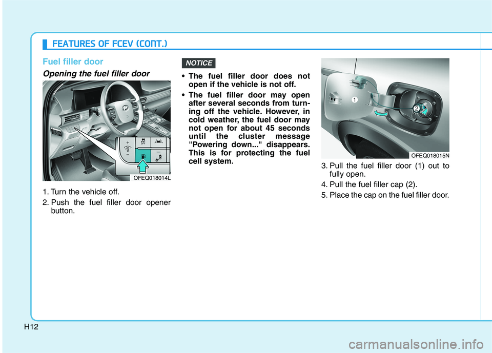HYUNDAI NEXO 2022  Owners Manual H12
Fuel filler door
Opening the fuel filler door
1. Turn the vehicle off.
2. Push the fuel filler door opener
button. The fuel filler door does not
open if the vehicle is not off.
 The fuel filler do