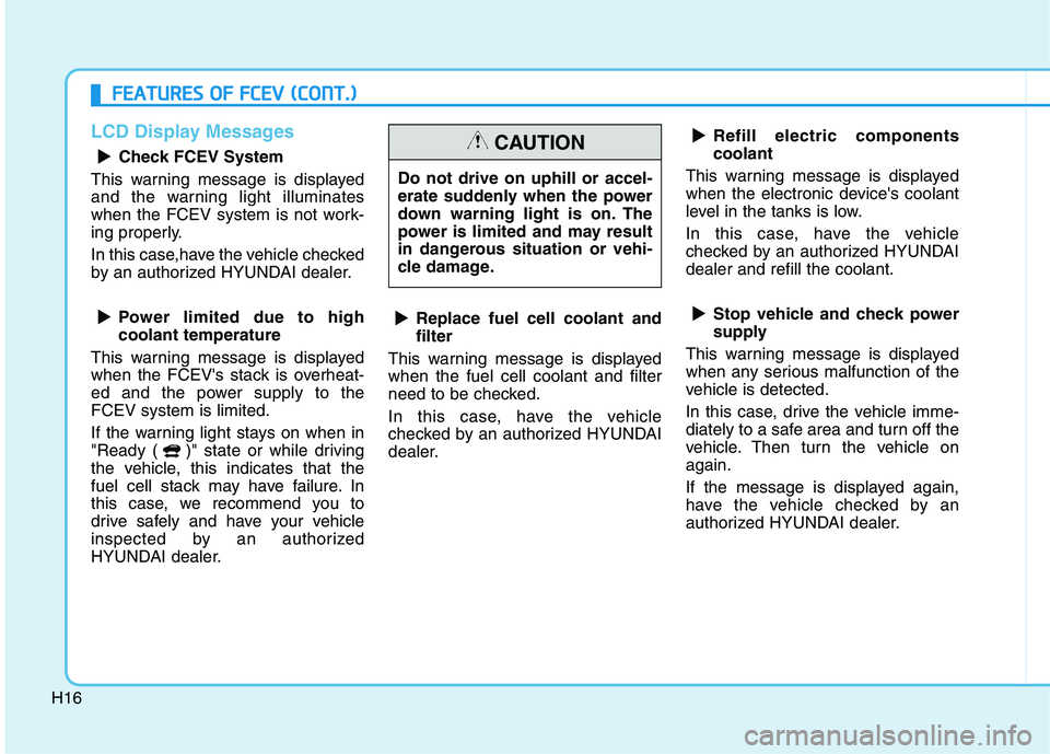 HYUNDAI NEXO 2022 Owners Manual H16
F FE
EA
AT
TU
UR
RE
ES
S
O
OF
F
F
FC
CE
EV
V
(
(C
CO
ON
NT
T.
.)
)
LCD Display Messages
Check FCEV System
This warning message is displayed
and the warning light illuminates
when the FCEV sy HYUNDAI NEXO 2022 Owners Manual H16
F FE
EA
AT
TU
UR
RE
ES
S
O
OF
F
F
FC
CE
EV
V
(
(C
CO
ON
NT
T.
.)
)
LCD Display Messages
Check FCEV System
This warning message is displayed
and the warning light illuminates
when the FCEV sy