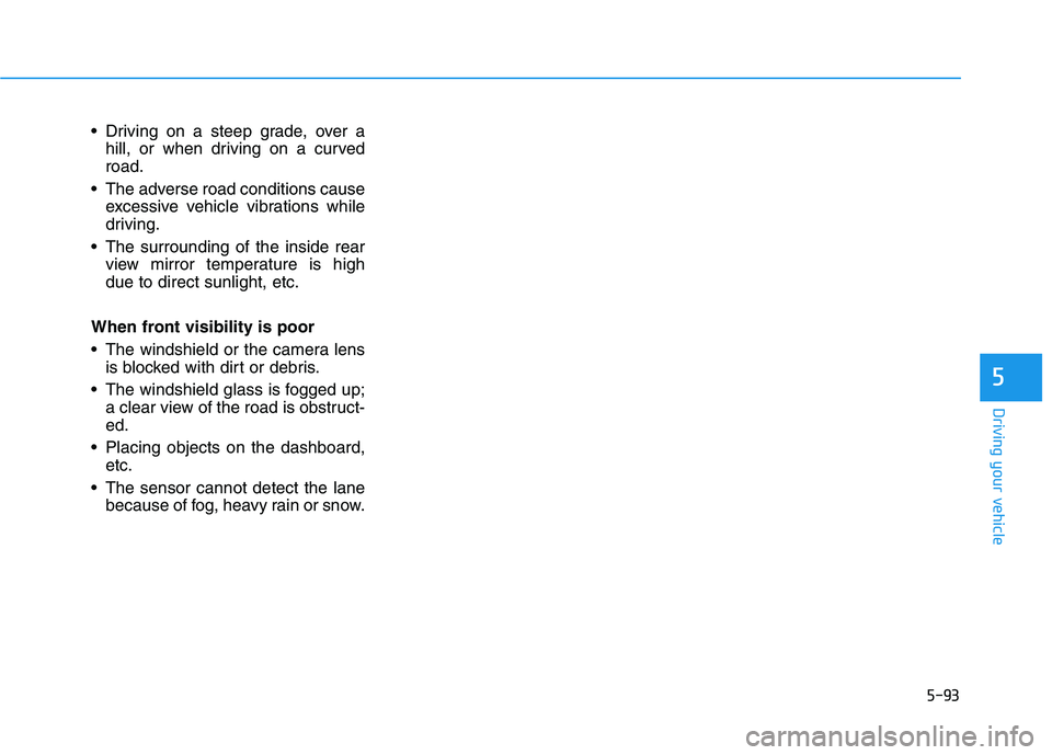 HYUNDAI NEXO 2021 Owners Manual 5-93
Driving your vehicle
Driving on a steep grade, over a
hill, or when driving on a curved
road.
The adverse road conditions cause
excessive vehicle vibrations while
driving.
The surrounding of t HYUNDAI NEXO 2021 Owners Manual 5-93
Driving your vehicle
Driving on a steep grade, over a
hill, or when driving on a curved
road.
The adverse road conditions cause
excessive vehicle vibrations while
driving.
The surrounding of t