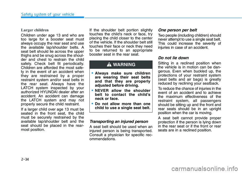 HYUNDAI NEXO 2021  Owners Manual 2-34
Safety system of your vehicle
Larger children 
Children under age 13 and who are
too large for a booster seat must
always occupy the rear seat and use
the available lap/shoulder belts. A
seat bel