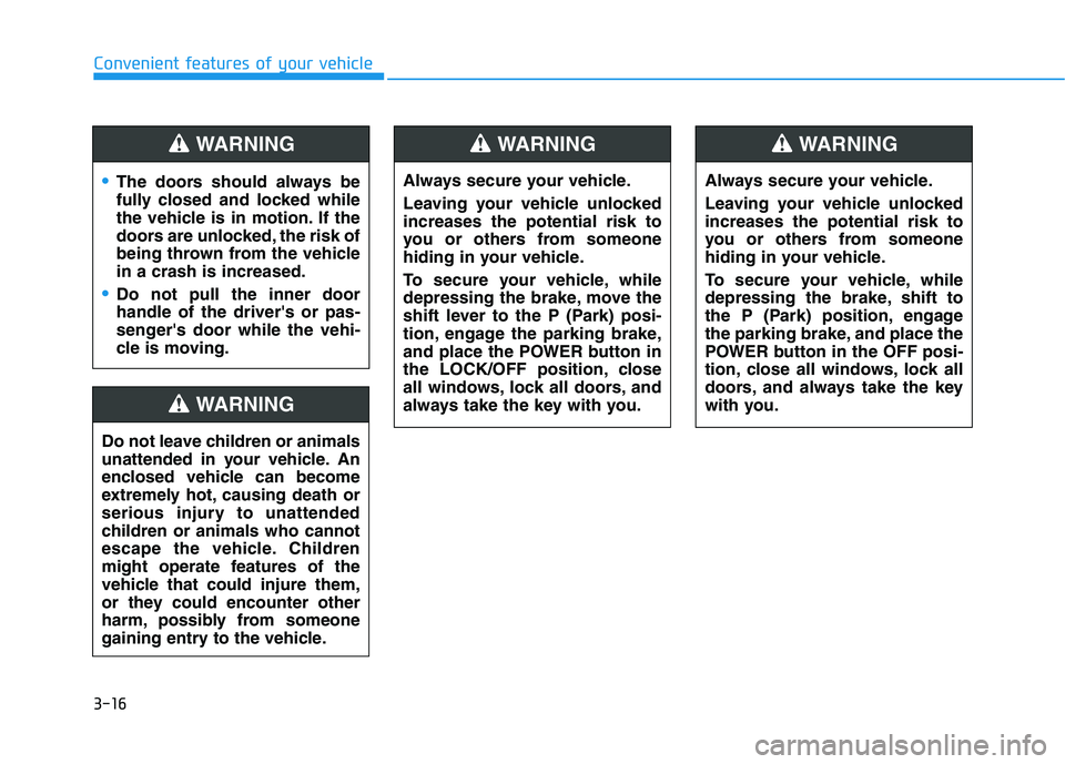 HYUNDAI NEXO 2020 Owners Manual 3-16
Convenient features of your vehicle
The doors should always be
fully closed and locked while
the vehicle is in motion. If the
doors are unlocked, the risk of
being thrown from the vehicle
in a cr HYUNDAI NEXO 2020 Owners Manual 3-16
Convenient features of your vehicle
The doors should always be
fully closed and locked while
the vehicle is in motion. If the
doors are unlocked, the risk of
being thrown from the vehicle
in a cr