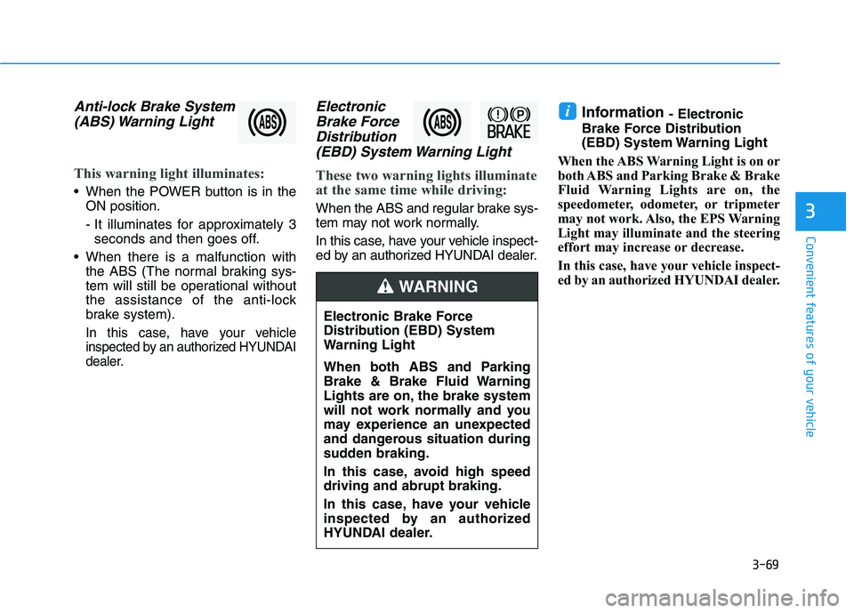 HYUNDAI NEXO 2020 Owners Manual 3-69
Convenient features of your vehicle
Anti-lock Brake System
(ABS) Warning Light
This warning light illuminates:
When the POWER button is in the
ON position.
- It illuminates for approximately 3
HYUNDAI NEXO 2020 Owners Manual 3-69
Convenient features of your vehicle
Anti-lock Brake System
(ABS) Warning Light
This warning light illuminates:
When the POWER button is in the
ON position.
- It illuminates for approximately 3