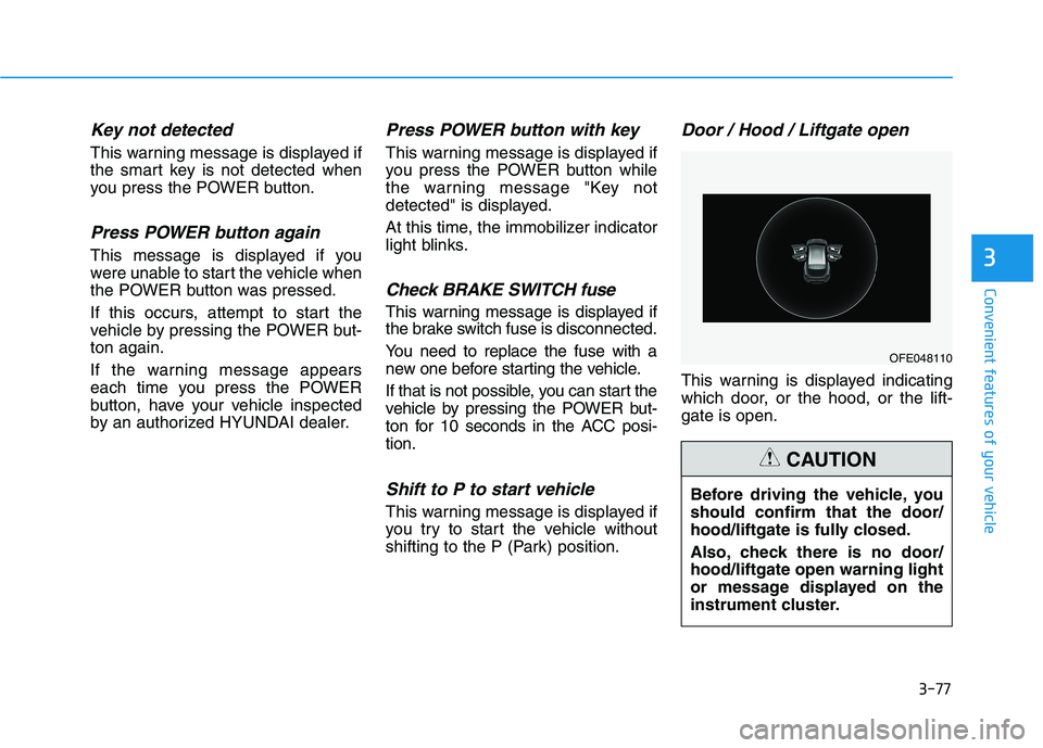 HYUNDAI NEXO 2020  Owners Manual 3-77
Convenient features of your vehicle
Key not detected 
This warning message is displayed if
the smart key is not detected when
you press the POWER button.
Press POWER button again
This message is 