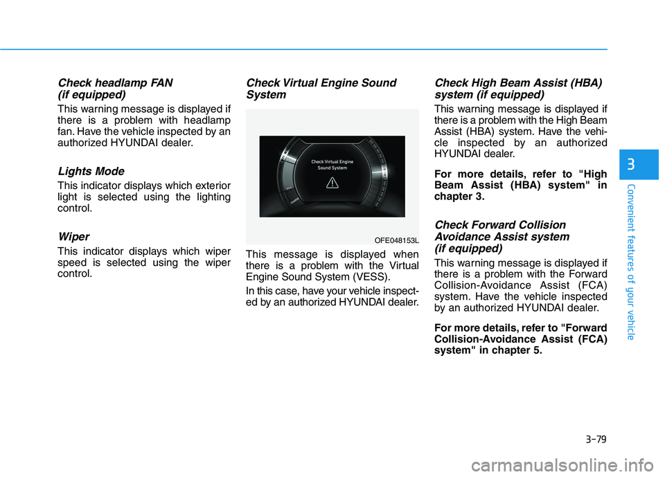 HYUNDAI NEXO 2020 Owners Manual 3-79
Convenient features of your vehicle
Check headlamp FAN
(if equipped)
This warning message is displayed if
there is a problem with headlamp
fan. Have the vehicle inspected by an
authorized HYUNDAI HYUNDAI NEXO 2020 Owners Manual 3-79
Convenient features of your vehicle
Check headlamp FAN
(if equipped)
This warning message is displayed if
there is a problem with headlamp
fan. Have the vehicle inspected by an
authorized HYUNDAI