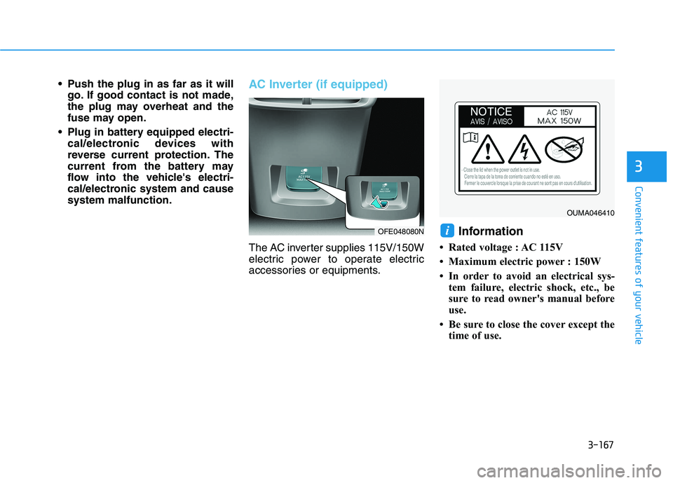 HYUNDAI NEXO 2020  Owners Manual 3-167
Convenient features of your vehicle
3
 Push the plug in as far as it will
go. If good contact is not made,
the plug may overheat and the
fuse may open.
 Plug in battery equipped electri-
cal/ele