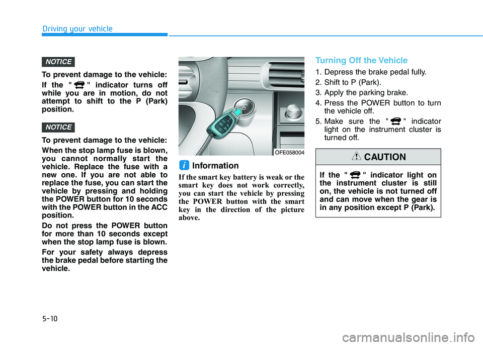 HYUNDAI NEXO 2020  Owners Manual 5-10
Driving your vehicle
To prevent damage to the vehicle:
If the " " indicator turns off
while you are in motion, do not
attempt to shift to the P (Park)
position.
To prevent damage to the vehicle:
