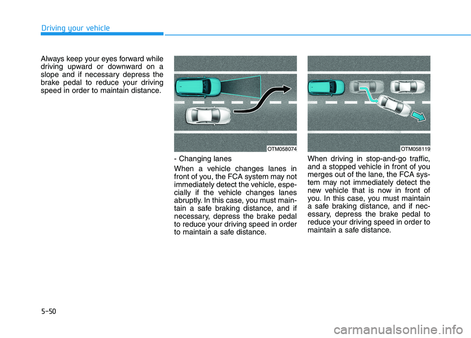 HYUNDAI NEXO 2020  Owners Manual 5-50
Driving your vehicle
Always keep your eyes forward while
driving upward or downward on a
slope and if necessary depress the
brake pedal to reduce your driving
speed in order to maintain distance.