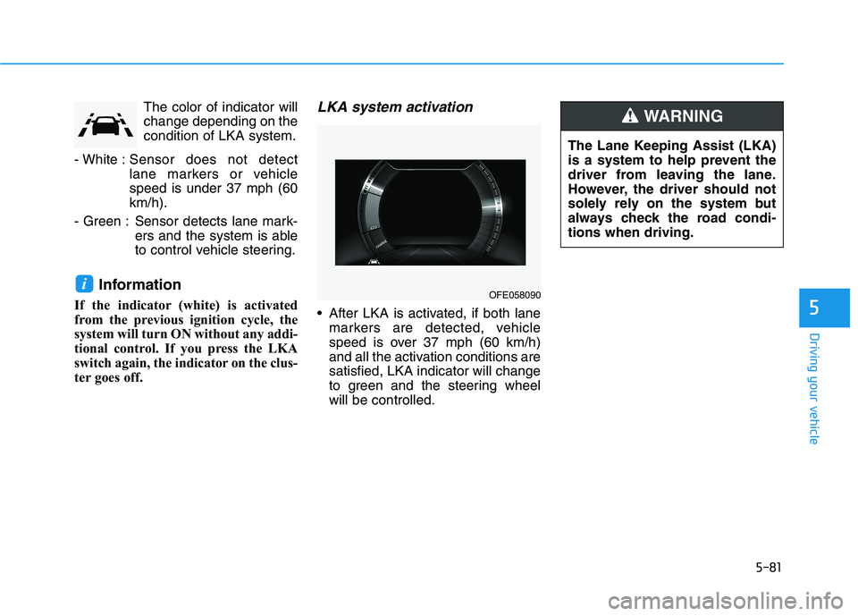 HYUNDAI NEXO 2020  Owners Manual 5-81
Driving your vehicle
5
The color of indicator will
change depending on the
condition of LKA system.
- White :Sensor does not detect
lane markers or vehicle
speed is under 37 mph (60
km/h).
- Gree