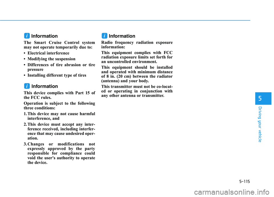 HYUNDAI NEXO 2020  Owners Manual 5-115
Driving your vehicle
Information
The Smart Cruise Control system
may not operate temporarily due to: 
• Electrical interference
• Modifying the suspension
• Differences of tire abrasion or