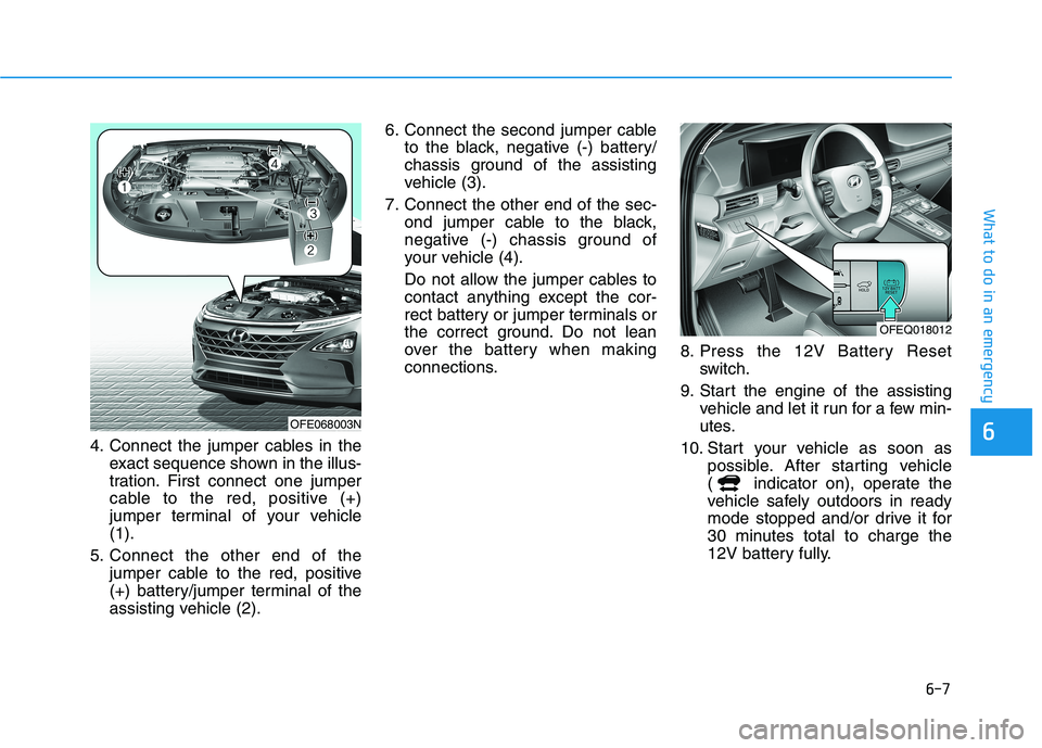 HYUNDAI NEXO 2020 Owners Manual 6-7
What to do in an emergency
64. Connect the jumper cables in the
exact sequence shown in the illus-
tration. First connect one jumper
cable to the red, positive (+)
jumper terminal of your vehicle
HYUNDAI NEXO 2020 Owners Manual 6-7
What to do in an emergency
64. Connect the jumper cables in the
exact sequence shown in the illus-
tration. First connect one jumper
cable to the red, positive (+)
jumper terminal of your vehicle