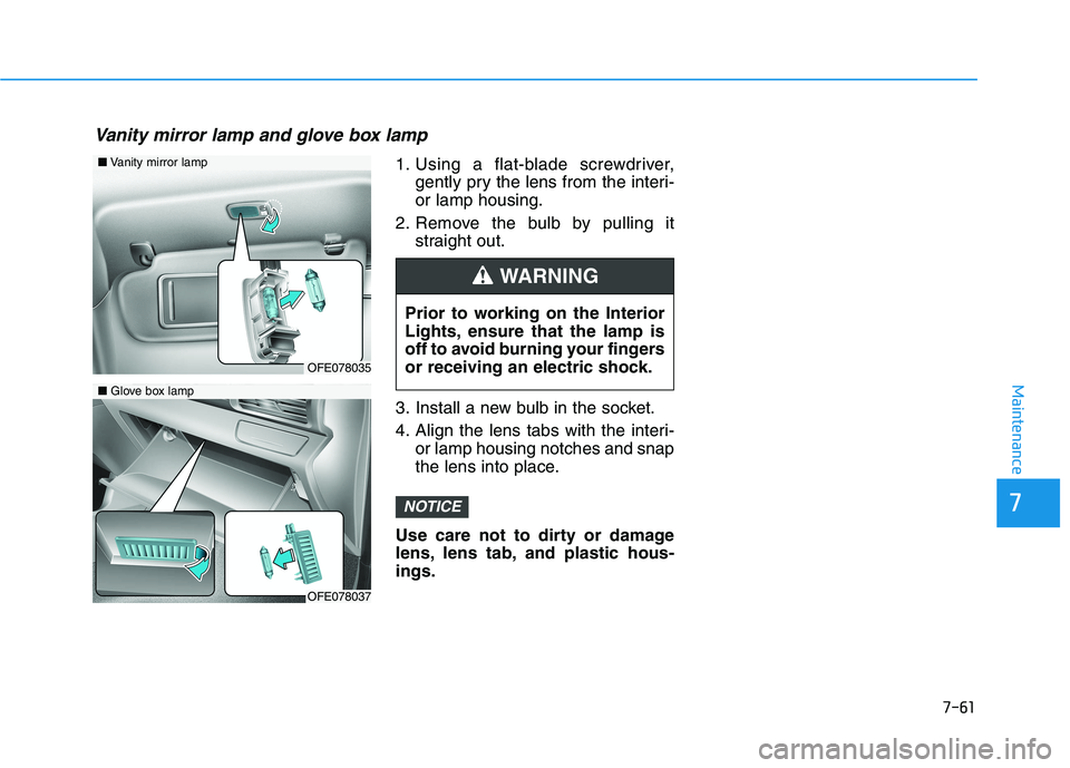 HYUNDAI NEXO 2020  Owners Manual 7-61
7
Maintenance
1. Using a flat-blade screwdriver,gently pry the lens from the interi-
or lamp housing.
2. Remove the bulb by pulling it straight out.
3. Install a new bulb in the socket.
4. Align 