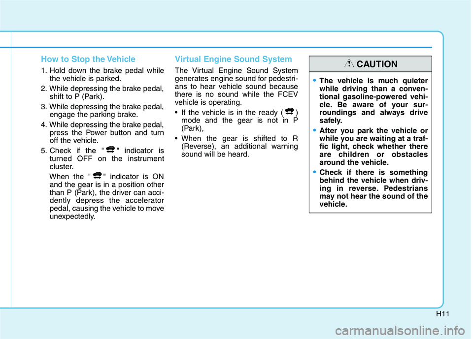 HYUNDAI NEXO 2020 Owners Manual H11
How to Stop the Vehicle
1. Hold down the brake pedal while
the vehicle is parked.
2. While depressing the brake pedal,
shift to P (Park).
3. While depressing the brake pedal,
engage the parking br HYUNDAI NEXO 2020 Owners Manual H11
How to Stop the Vehicle
1. Hold down the brake pedal while
the vehicle is parked.
2. While depressing the brake pedal,
shift to P (Park).
3. While depressing the brake pedal,
engage the parking br