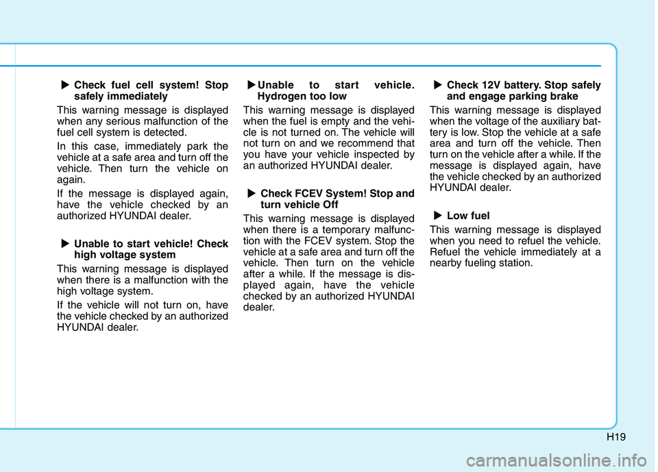 HYUNDAI NEXO 2020 Owners Manual H19
Check fuel cell system! Stop
safely immediately
This warning message is displayed
when any serious malfunction of the
fuel cell system is detected.
In this case, immediately park the
vehicle at a HYUNDAI NEXO 2020 Owners Manual H19
Check fuel cell system! Stop
safely immediately
This warning message is displayed
when any serious malfunction of the
fuel cell system is detected.
In this case, immediately park the
vehicle at a