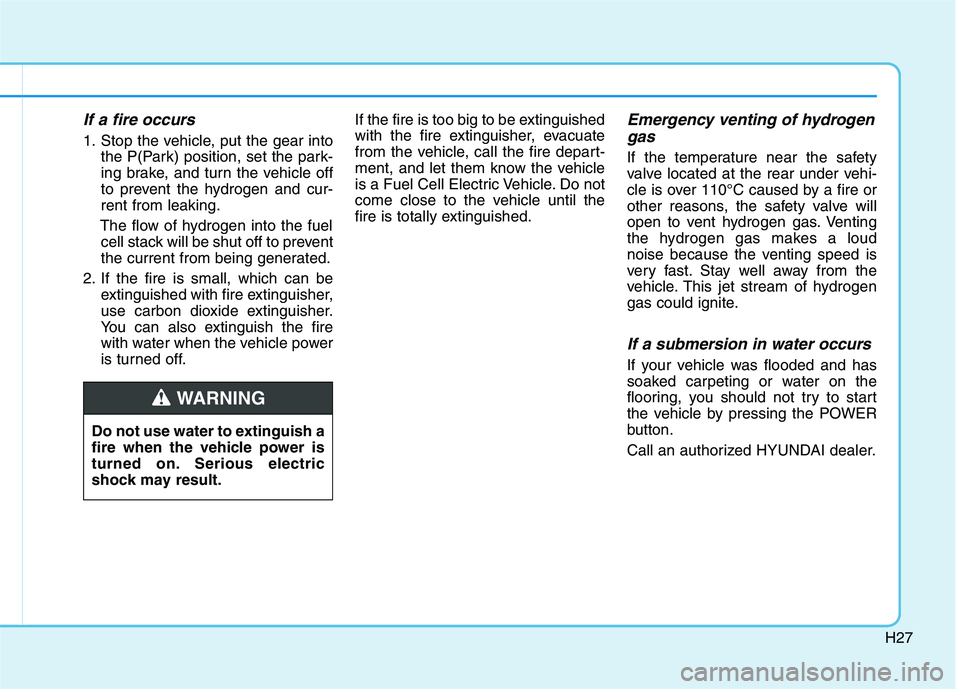 HYUNDAI NEXO 2020 Owners Manual H27
If a fire occurs
1. Stop the vehicle, put the gear into
the P(Park) position, set the park-
ing brake, and turn the vehicle off
to prevent the hydrogen and cur-
rent from leaking.
The flow of hydr HYUNDAI NEXO 2020 Owners Manual H27
If a fire occurs
1. Stop the vehicle, put the gear into
the P(Park) position, set the park-
ing brake, and turn the vehicle off
to prevent the hydrogen and cur-
rent from leaking.
The flow of hydr