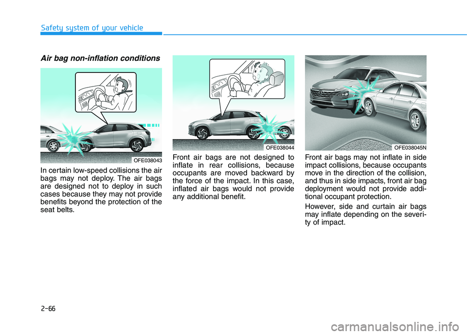 HYUNDAI NEXO 2020 Manual Online 2-66
Safety system of your vehicle
Air bag non-inflation conditions
In certain low-speed collisions the air
bags may not deploy. The air bags
are designed not to deploy in such
cases because they may HYUNDAI NEXO 2020 Manual Online 2-66
Safety system of your vehicle
Air bag non-inflation conditions
In certain low-speed collisions the air
bags may not deploy. The air bags
are designed not to deploy in such
cases because they may