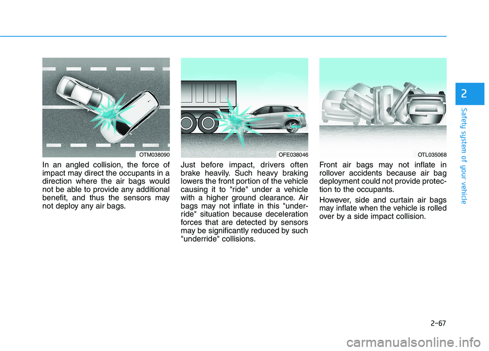 HYUNDAI NEXO 2020 Manual Online 2-67
Safety system of your vehicle
2
In an angled collision, the force of
impact may direct the occupants in a
direction where the air bags would
not be able to provide any additional
benefit, and thu HYUNDAI NEXO 2020 Manual Online 2-67
Safety system of your vehicle
2
In an angled collision, the force of
impact may direct the occupants in a
direction where the air bags would
not be able to provide any additional
benefit, and thu