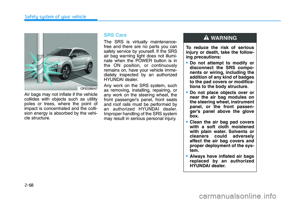 HYUNDAI NEXO 2020 Manual Online 2-68
Safety system of your vehicle
Air bags may not inflate if the vehicle
collides with objects such as utility
poles or trees, where the point of
impact is concentrated and the colli-
sion energy is HYUNDAI NEXO 2020 Manual Online 2-68
Safety system of your vehicle
Air bags may not inflate if the vehicle
collides with objects such as utility
poles or trees, where the point of
impact is concentrated and the colli-
sion energy is