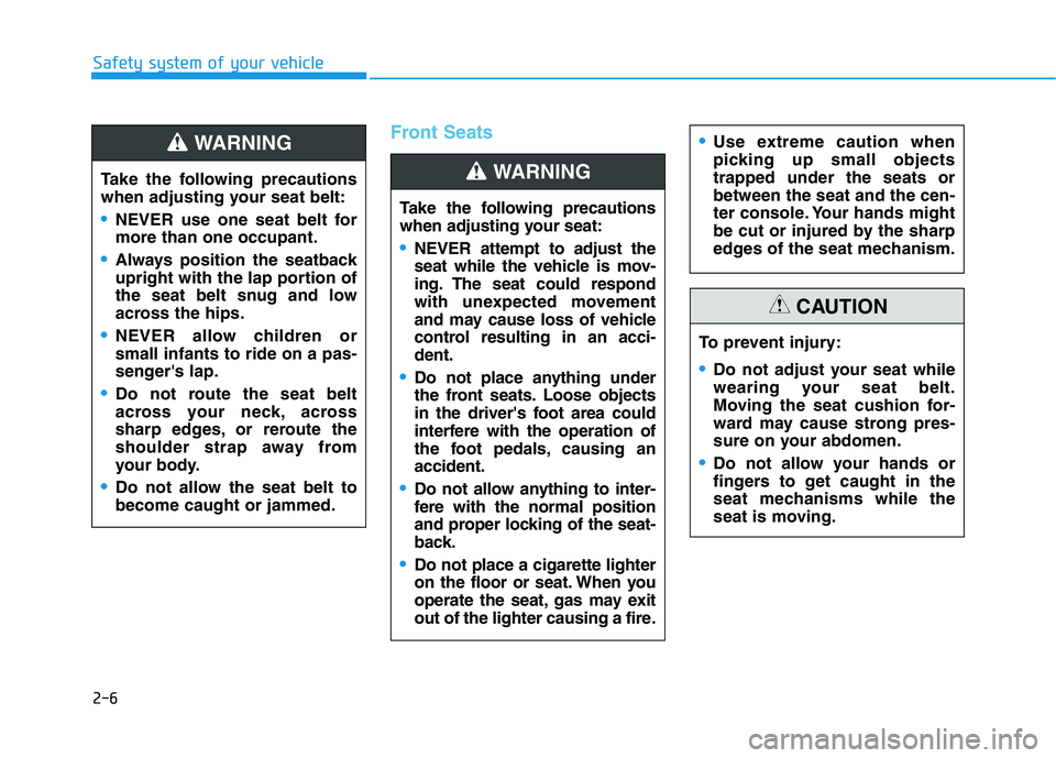 HYUNDAI NEXO 2019  Owners Manual 2-6
Safety system of your vehicle
Front Seats
Take the following precautions
when adjusting your seat:
NEVER attempt to adjust the
seat while the vehicle is mov-
ing. The seat could respond
with unexp