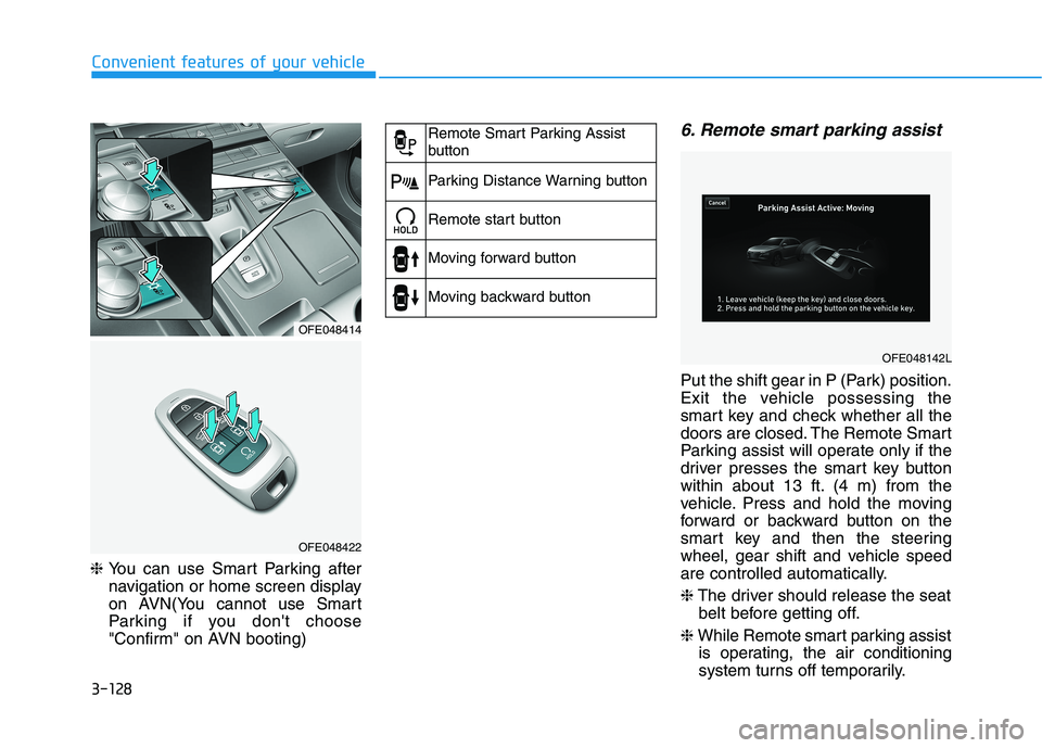 HYUNDAI NEXO 2019  Owners Manual 3-128
Convenient features of your vehicle
❈ You can use Smart Parking after
navigation or home screen display
on AVN(You cannot use Smart
Parking if you dont choose
"Confirm" on AVN booting)
6. Rem