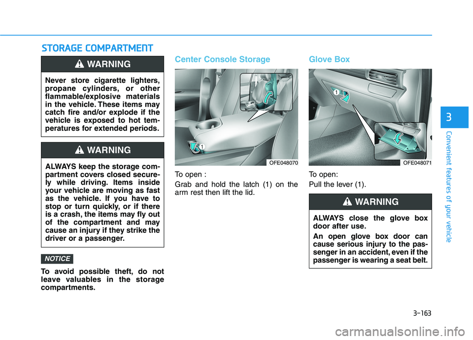 HYUNDAI NEXO 2019  Owners Manual 3-163
Convenient features of your vehicle
3
To avoid possible theft, do not
leave valuables in the storage
compartments.
Center Console Storage
To open :
Grab and hold the latch (1) on the
arm rest th