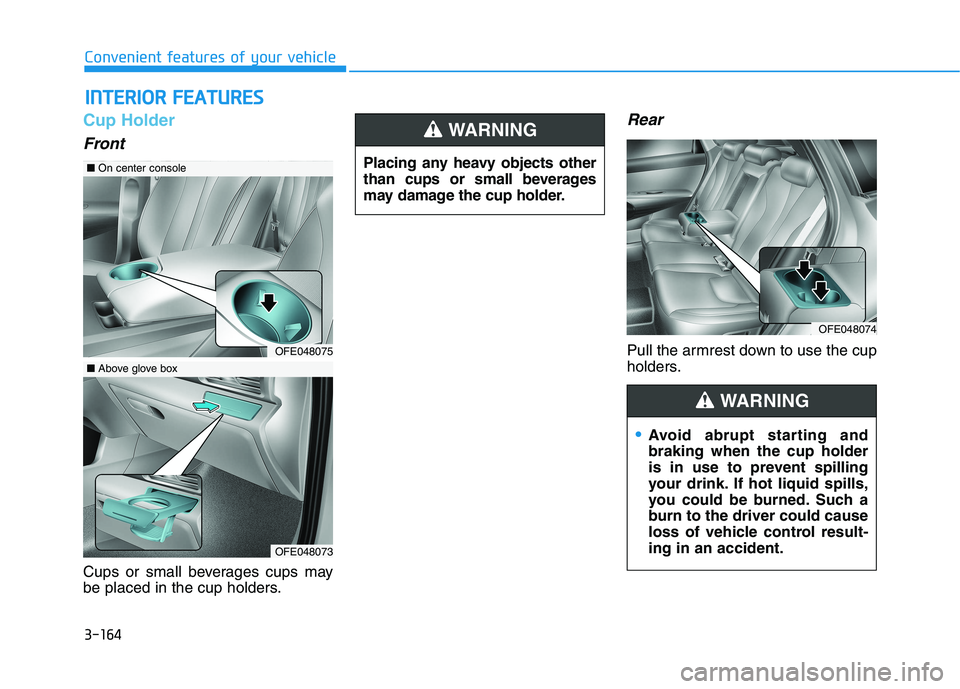 HYUNDAI NEXO 2019  Owners Manual 3-164
Convenient features of your vehicle
Cup Holder
Front
Cups or small beverages cups may
be placed in the cup holders.
Rear
Pull the armrest down to use the cup
holders.
I IN
NT
TE
ER
RI
IO
OR
R 
 