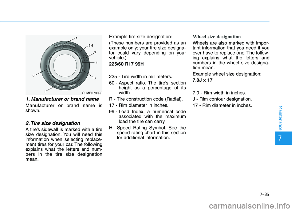 HYUNDAI NEXO 2019  Owners Manual 7-35
7
Maintenance
1. Manufacturer or brand name 
Manufacturer or brand name is
shown.
2. Tire size designation 
A tire’s sidewall is marked with a tire
size designation. You will need this
informat