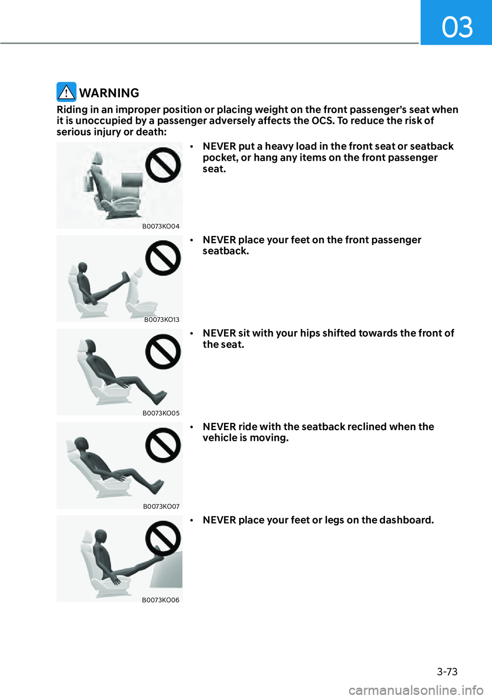 HYUNDAI PALISADE 2023  Owners Manual 3-73
03
 WARNING
Riding in an improper position or placing weight on the front passenger’s seat when 
it is unoccupied by a passenger adversely affects the OCS. To reduce the risk of 
serious injury