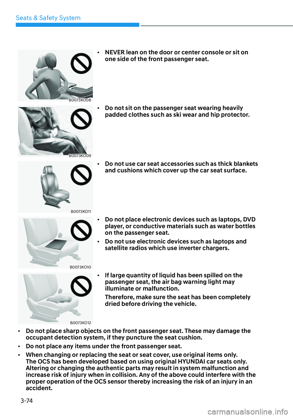 HYUNDAI PALISADE 2023  Owners Manual 3-74
Seats & Safety System
B0073KO08
[�
NEVER lean on the door or center console or sit on 
one side of the front passenger seat.
B0073KO09
[�Do not sit on the passenger seat wearing heavily 
padd