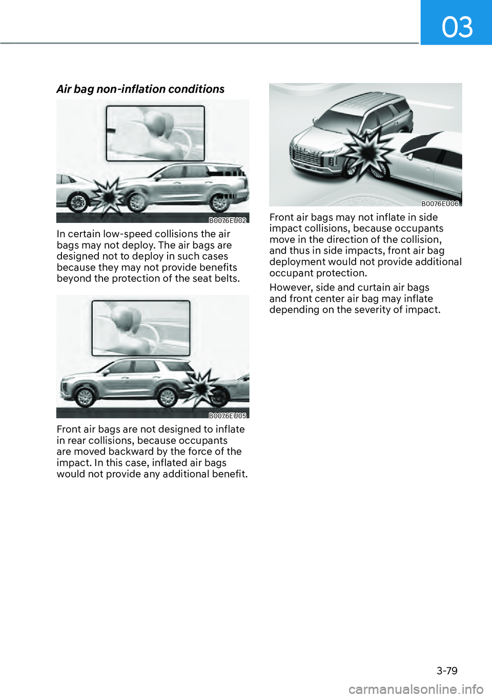 HYUNDAI PALISADE 2023  Owners Manual 03
3-79
Air bag non-inflation conditions
B0076EU02
In certain low-speed collisions the air 
bags may not deploy. The air bags are 
designed not to deploy in such cases 
because they may not provide be