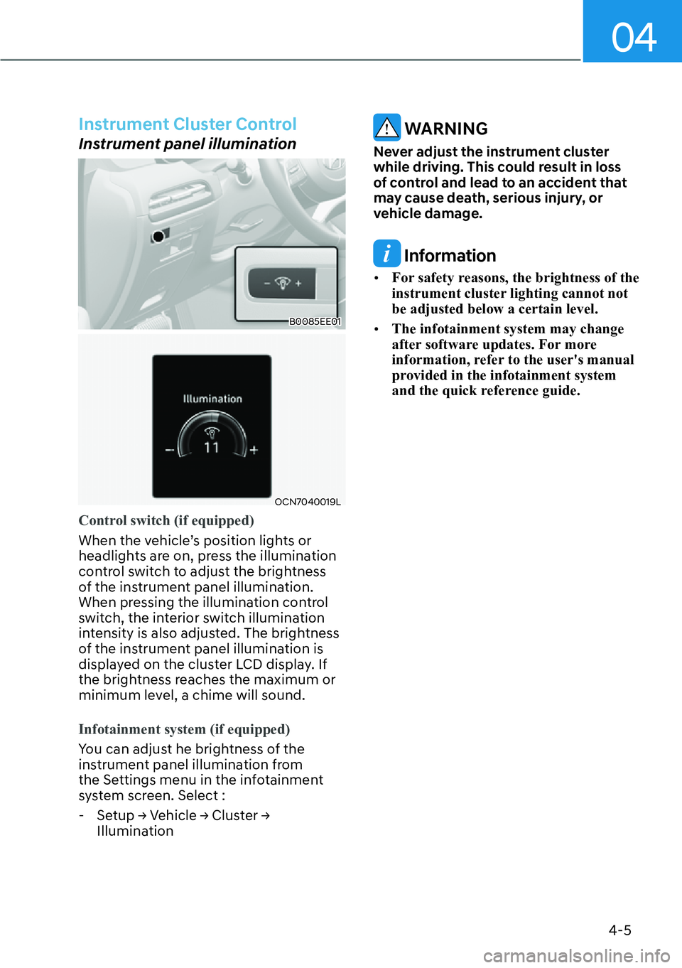 HYUNDAI PALISADE 2023 Owners Manual 04
4-5
Instrument Cluster Control
Instrument panel illumination
B0085EE01
OCN7040019L
Control switch (if equipped)
When the vehicle’s position lights or
headlights ar
e on, press the illumination
HYUNDAI PALISADE 2023 Owners Manual 04
4-5
Instrument Cluster Control
Instrument panel illumination
B0085EE01
OCN7040019L
Control switch (if equipped)
When the vehicle’s position lights or
headlights ar
e on, press the illumination