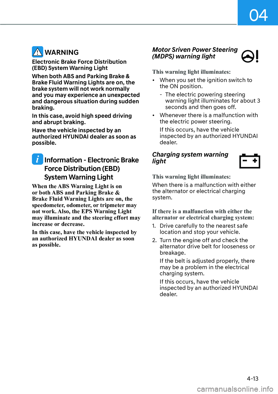HYUNDAI PALISADE 2023  Owners Manual 04
4-13
 WARNING
Electronic Brake Force Distribution 
(EBD) System Warning Light
When both ABS and Parking Brake & 
Brake Fluid Warning Lights are on, the 
brake system will not work normally 
and you
