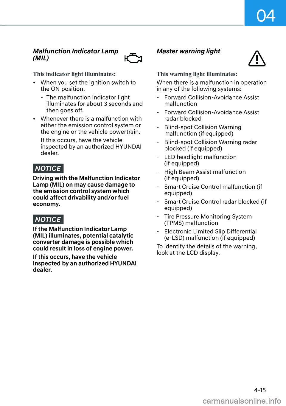 HYUNDAI PALISADE 2023  Owners Manual 04
4-15
Malfunction Indicator Lamp 
(MIL)
This indicator light illuminates:
[�When y
ou set the ignition switch to 
the ON position.
 
- The malfunction indicator light 
illuminates for about 3 seco