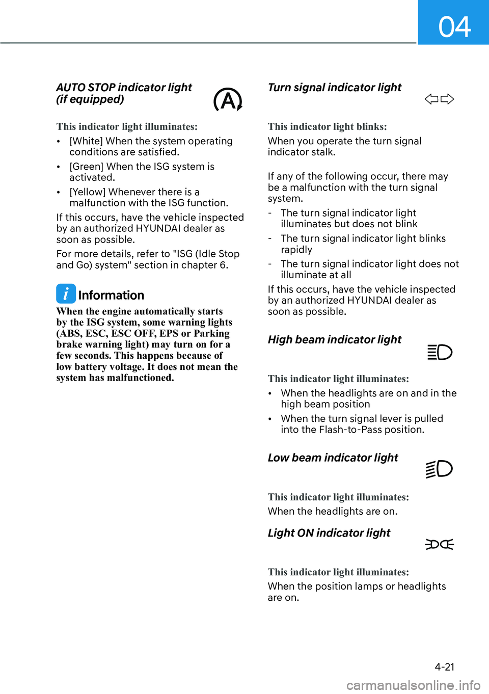 HYUNDAI PALISADE 2023  Owners Manual 04
4-21
AUTO STOP indicator light  
(if equipped)
This indicator light illuminates:
[�[Whit
e] When the system operating 
conditions are satisfied.
[� [Green] When the ISG system is 
activated.
[
